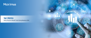 Top 5 Metrics Every Practice Should Track Using Maximus EHR